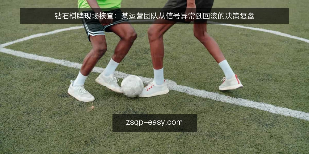 钻石棋牌现场核查:某运营团队从信号异常到回滚的决策复盘 — 信号观察:先看哪些现场指标 配图