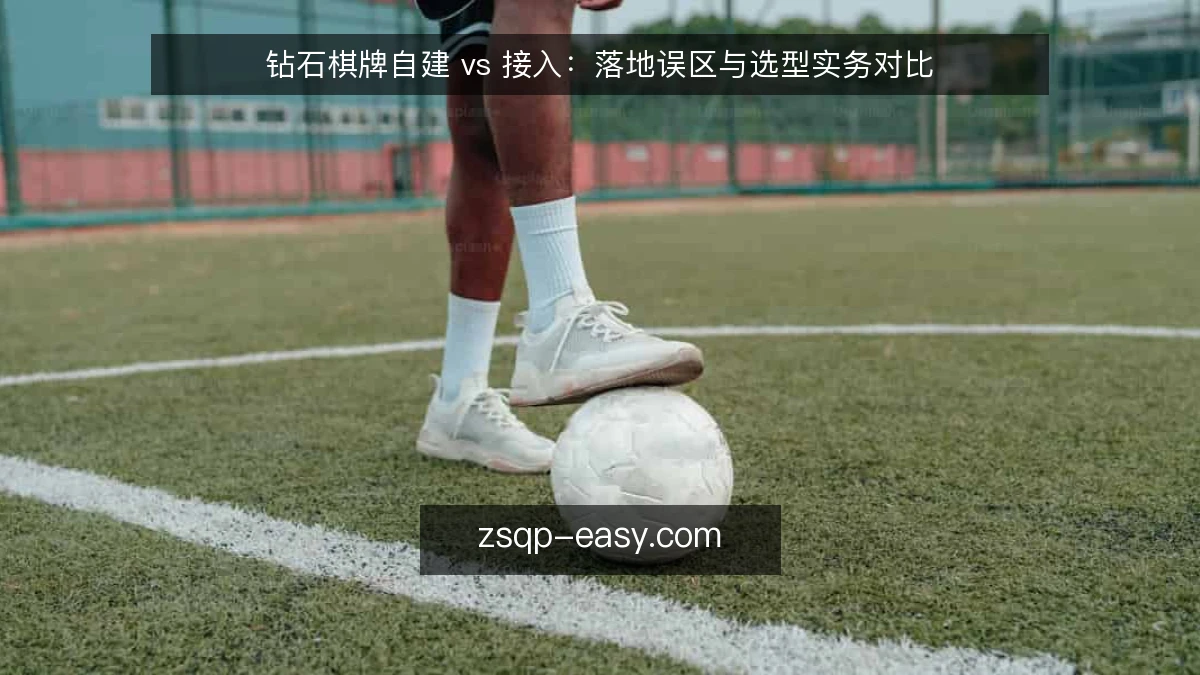钻石棋牌自建 vs 接入：落地误区与选型实务对比