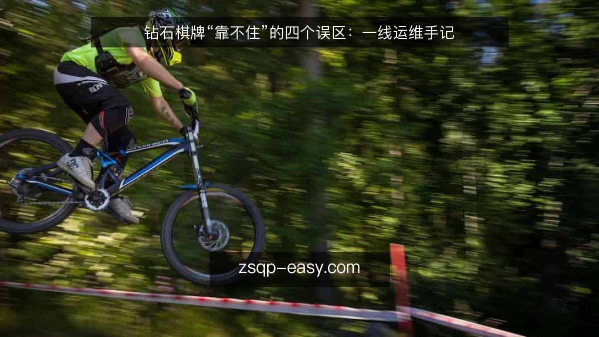 钻石棋牌“靠不住”的四个误区：一线运维手记