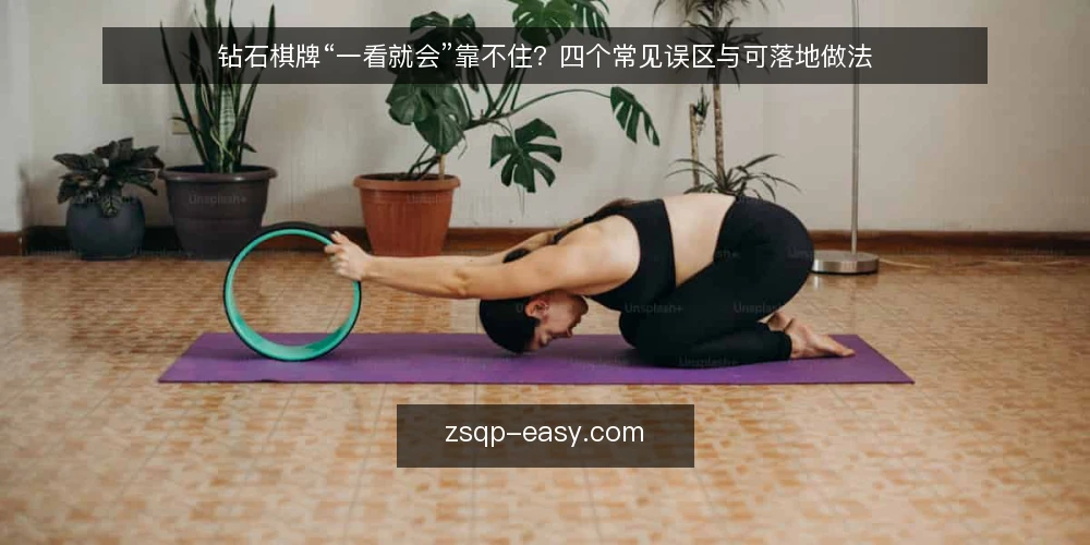 钻石棋牌“一看就会”靠不住?四个常见误区与可落地做法 — 先厘清:为什么“一看就会”的直觉在钻石棋牌里靠不住 配图